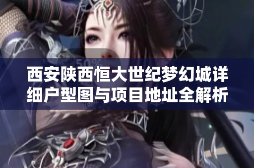 西安陕西恒大世纪梦幻城详细户型图与项目地址全解析