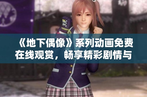 《地下偶像》系列动画免费在线观赏，畅享精彩剧情与音乐魅力