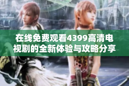 在线免费观看4399高清电视剧的全新体验与攻略分享