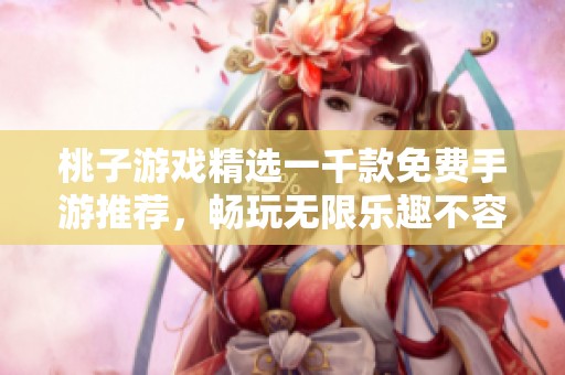 桃子游戏精选一千款免费手游推荐，畅玩无限乐趣不容错过