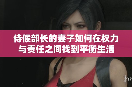 侍候部长的妻子如何在权力与责任之间找到平衡生活