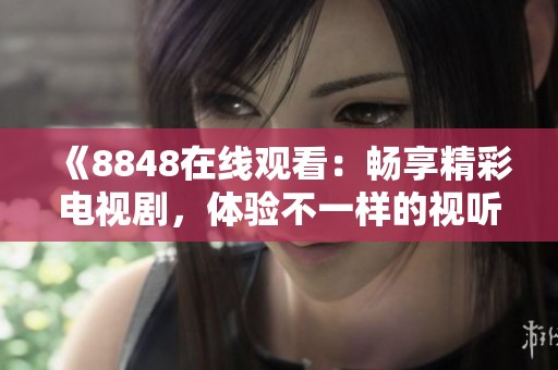 《8848在线观看：畅享精彩电视剧，体验不一样的视听盛宴》