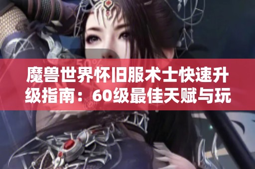魔兽世界怀旧服术士快速升级指南：60级最佳天赋与玩法推荐