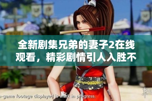 全新剧集兄弟的妻子2在线观看，精彩剧情引人入胜不容错过！