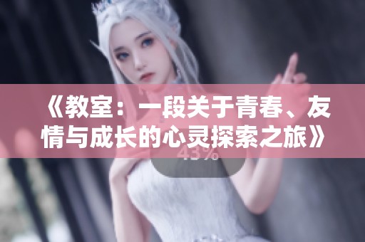 《教室：一段关于青春、友情与成长的心灵探索之旅》