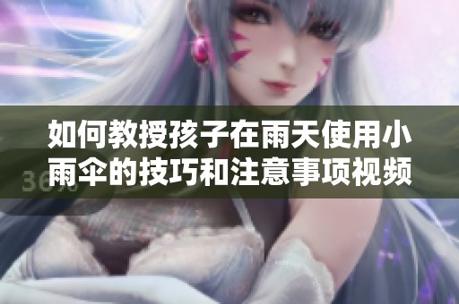 如何教授孩子在雨天使用小雨伞的技巧和注意事项视频教学解析
