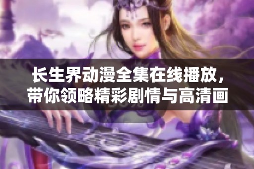 长生界动漫全集在线播放，带你领略精彩剧情与高清画面体验