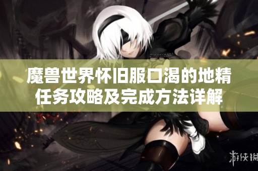 魔兽世界怀旧服口渴的地精任务攻略及完成方法详解