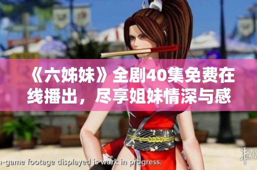 《六姊妹》全剧40集免费在线播出，尽享姐妹情深与感人故事的精彩旅程