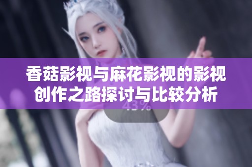 香菇影视与麻花影视的影视创作之路探讨与比较分析