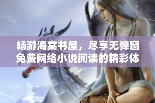 畅游海棠书屋，尽享无弹窗免费网络小说阅读的精彩体验