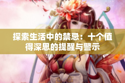 探索生活中的禁忌：十个值得深思的提醒与警示