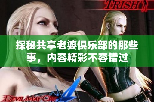 探秘共享老婆俱乐部的那些事，内容精彩不容错过