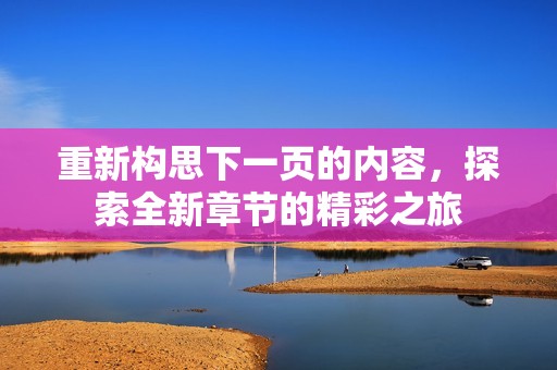 重新构思下一页的内容，探索全新章节的精彩之旅