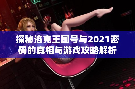探秘洛克王国号与2021密码的真相与游戏攻略解析