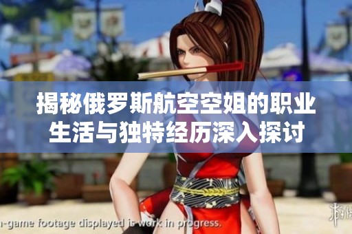 揭秘俄罗斯航空空姐的职业生活与独特经历深入探讨