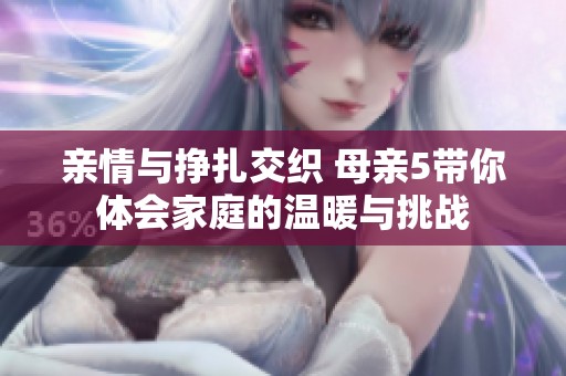 亲情与挣扎交织 母亲5带你体会家庭的温暖与挑战