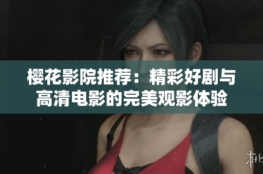 樱花影院推荐：精彩好剧与高清电影的完美观影体验