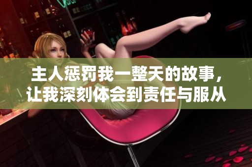 主人惩罚我一整天的故事，让我深刻体会到责任与服从的重要性