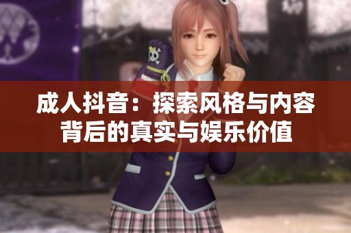 成人抖音：探索风格与内容背后的真实与娱乐价值