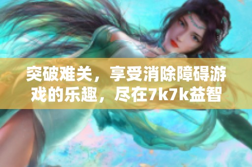 突破难关，享受消除障碍游戏的乐趣，尽在7k7k益智小游戏平台！
