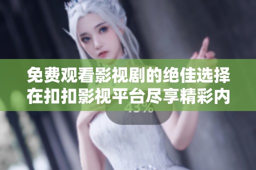 免费观看影视剧的绝佳选择在扣扣影视平台尽享精彩内容