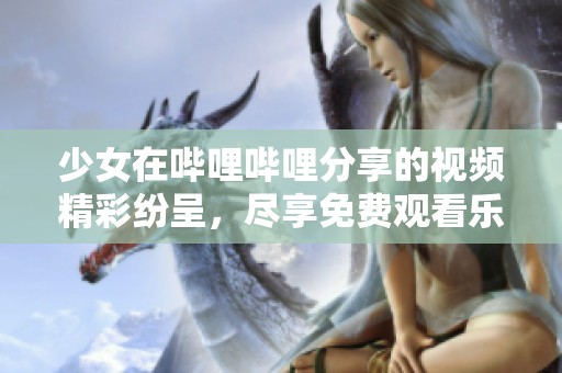 少女在哔哩哔哩分享的视频精彩纷呈，尽享免费观看乐趣