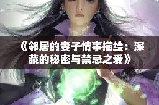 《邻居的妻子情事描绘：深藏的秘密与禁忌之爱》