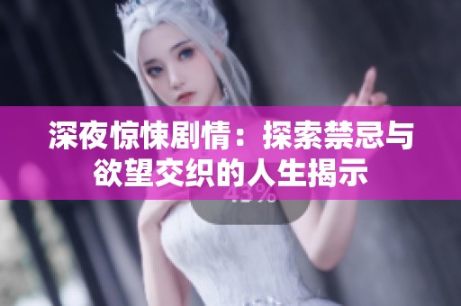 深夜惊悚剧情：探索禁忌与欲望交织的人生揭示