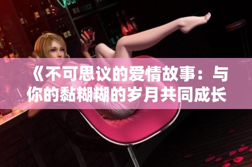 《不可思议的爱情故事：与你的黏糊糊的岁月共同成长》