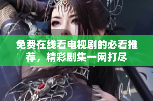 免费在线看电视剧的必看推荐，精彩剧集一网打尽