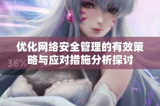 优化网络安全管理的有效策略与应对措施分析探讨