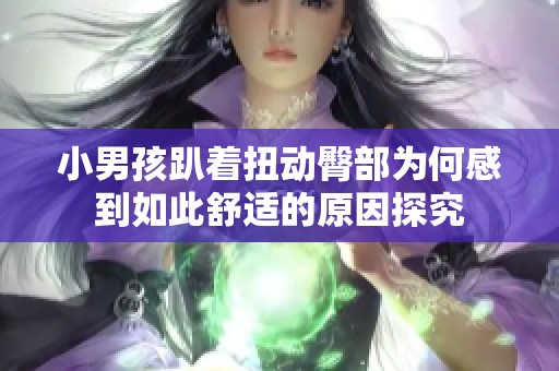 小男孩趴着扭动臀部为何感到如此舒适的原因探究