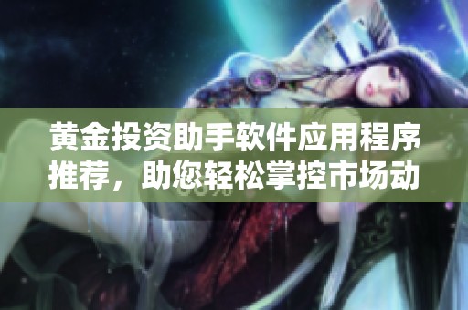黄金投资助手软件应用程序推荐，助您轻松掌控市场动态与交易策略