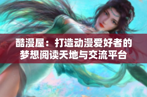 酷漫屋：打造动漫爱好者的梦想阅读天地与交流平台