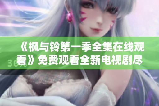 《枫与铃第一季全集在线观看》免费观看全新电视剧尽在此处