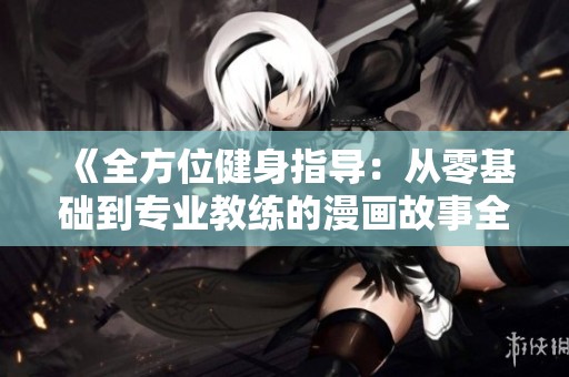 《全方位健身指导：从零基础到专业教练的漫画故事全集》