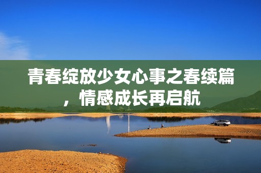 青春绽放少女心事之春续篇，情感成长再启航