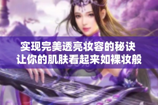 实现完美透亮妆容的秘诀 让你的肌肤看起来如裸妆般无瑕疵