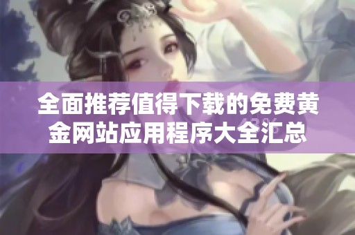 全面推荐值得下载的免费黄金网站应用程序大全汇总
