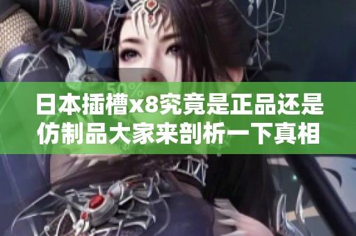 日本插槽x8究竟是正品还是仿制品大家来剖析一下真相