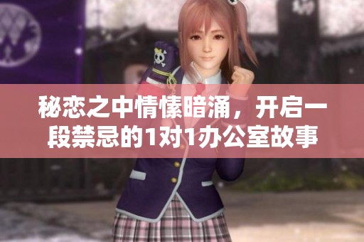 秘恋之中情愫暗涌，开启一段禁忌的1对1办公室故事