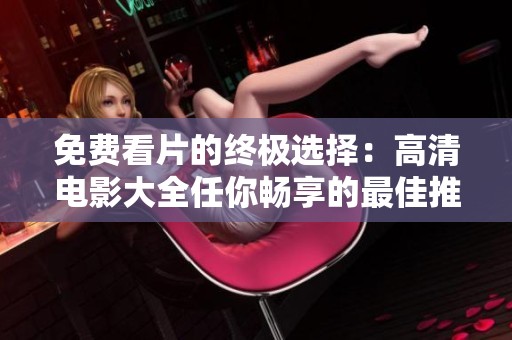 免费看片的终极选择：高清电影大全任你畅享的最佳推荐