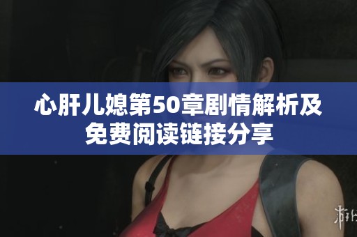 心肝儿媳第50章剧情解析及免费阅读链接分享