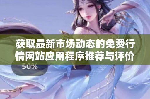 获取最新市场动态的免费行情网站应用程序推荐与评价