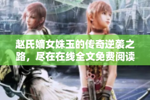 赵氏嫡女姝玉的传奇逆袭之路，尽在在线全文免费阅读中