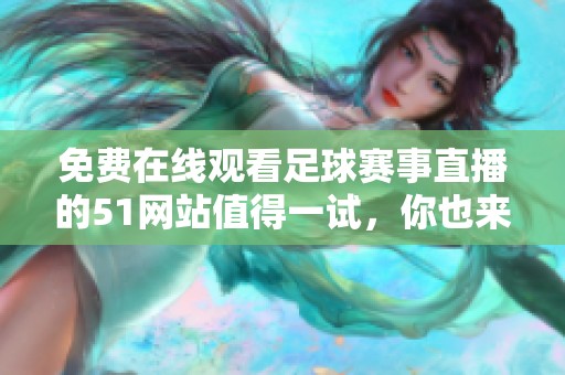 免费在线观看足球赛事直播的51网站值得一试，你也来体验一下吧
