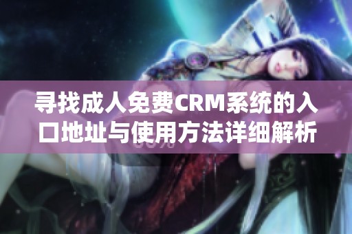 寻找成人免费CRM系统的入口地址与使用方法详细解析