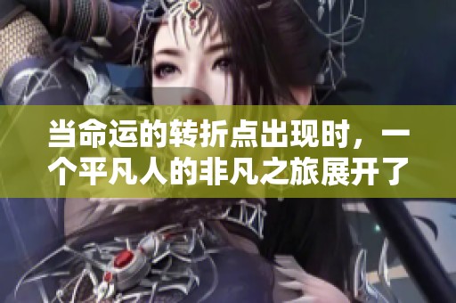 当命运的转折点出现时，一个平凡人的非凡之旅展开了新的篇章