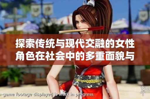 探索传统与现代交融的女性角色在社会中的多重面貌与挑战